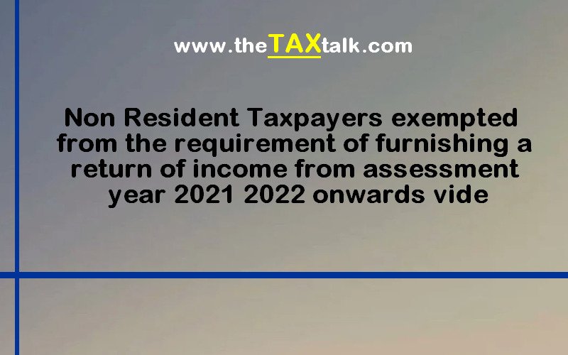 Non Resident Taxpayers exempted from the requirement of furnishing a return of income from assessment year 2021 2022 onwards vide