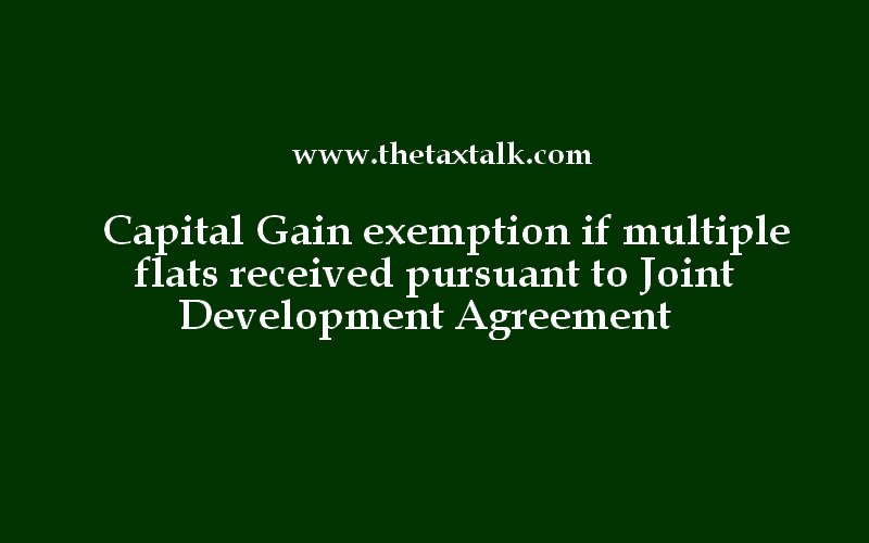 Capital Gain exemption if multiple flats received pursuant to Joint Development Agreement