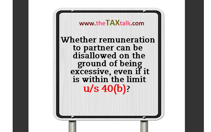 Whether remuneration to partner can be disallowed on the ground of being excessive, even if it is within the limit u/s 40(b)?