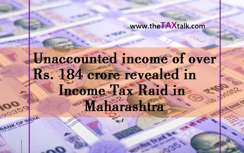 Unaccounted income of over Rs. 184 crore revealed in Income Tax Raid in Maharashtra