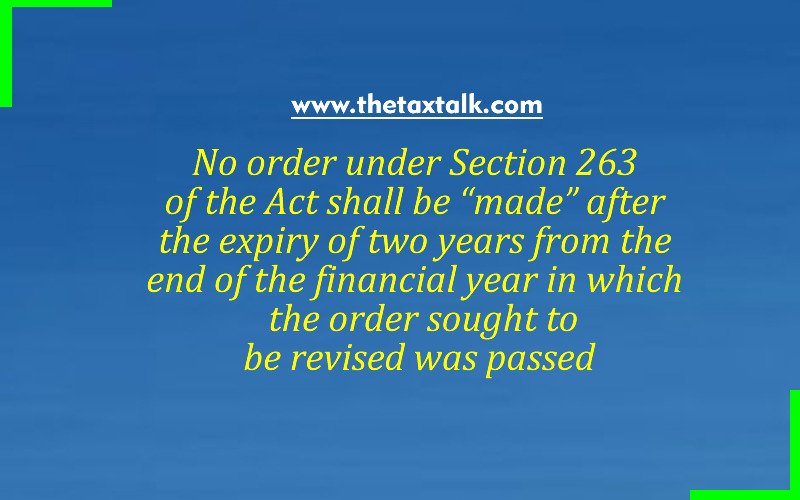 No order under Section 263 of the Act shall be “made” after the expiry of two years from the end of the financial year in which the order sought to be revised was passed