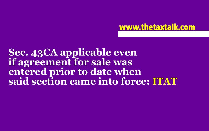 Sec. 43CA applicable even if agreement for sale was entered prior to date when said section came into force: ITAT