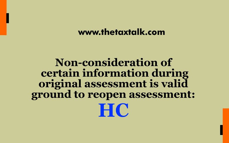 Non-consideration of certain information during original assessment is valid ground to reopen assessment: HC