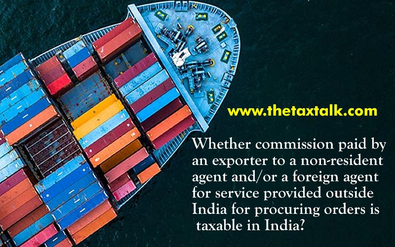 Whether commission paid by an exporter to a non-resident agent and/or a foreign agent for service provided outside India for procuring orders is taxable in India?