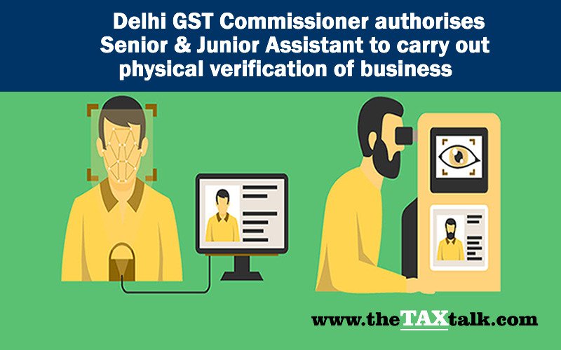 Delhi GST Commissioner authorises Senior & Junior Assistant to carry out physical verification of business