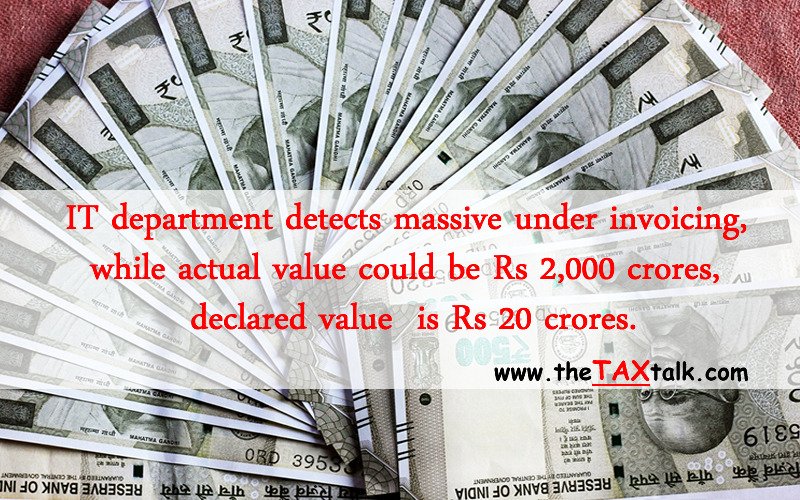 IT department detects massive under invoicing, while actual value could be Rs 2,000 crores, declared value is Rs 20 crores.