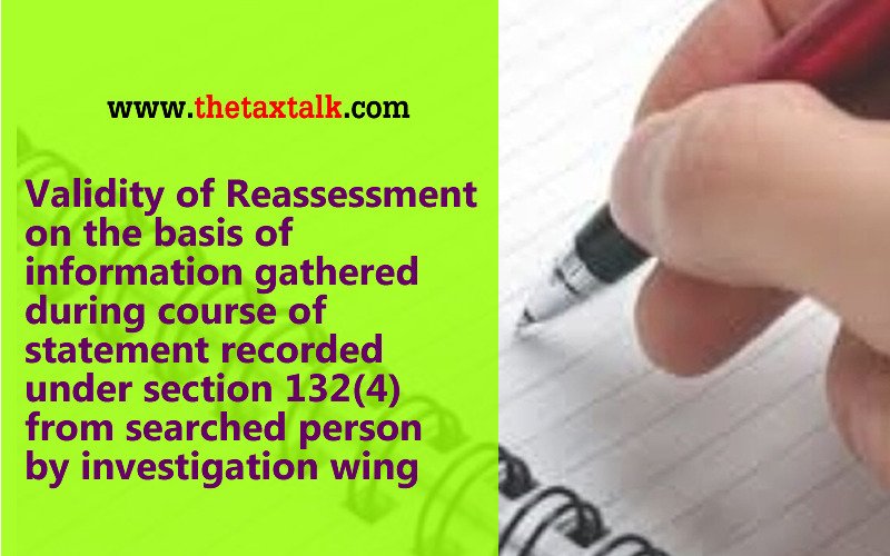 Validity of Reassessment on the basis of information gathered during course of statement recorded under section 132(4) from searched person by investigation wing