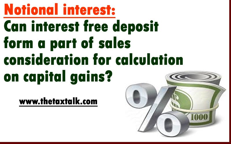 Notional interest: Can interest free deposit form a part of sales consideration for calculation on capital gains?