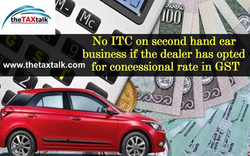 No ITC on second hand car business if the dealer has opted for concessional rate in GST