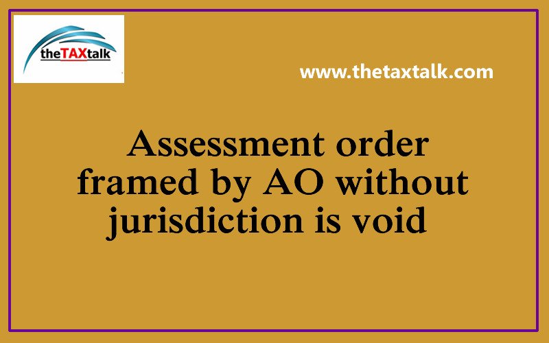 Assessment order framed by AO without jurisdiction is void