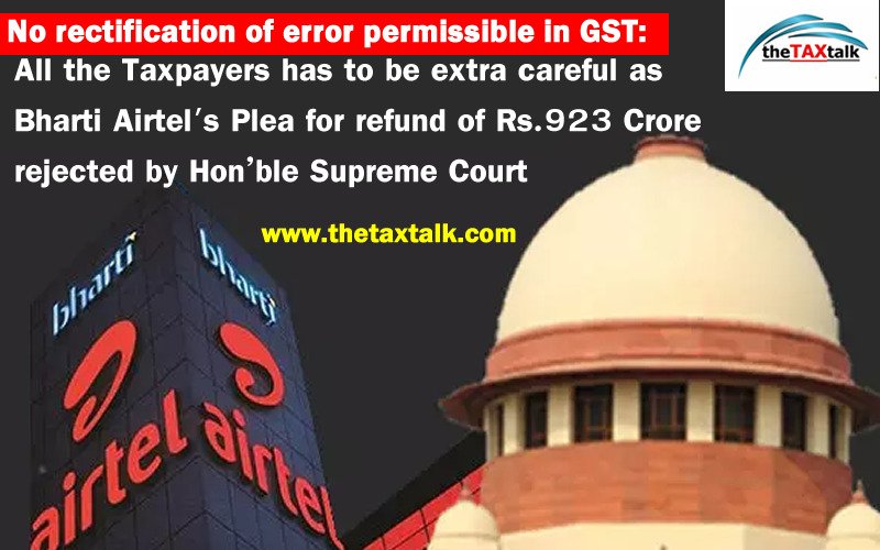No rectification of error permissible in GST: All the Taxpayers has to be extra careful as Bharti Airtel's Plea for refund of Rs.923 Crore rejected by Hon’ble Supreme Court