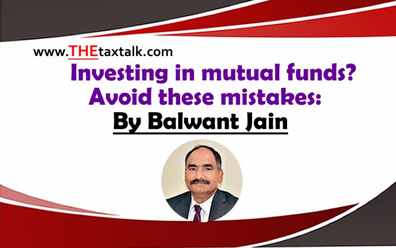 Investing in mutual funds? Avoid these mistakes: By Balwant Jain
