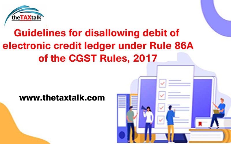 Guidelines for disallowing debit of electronic credit ledger under Rule 86A of the CGST Rules, 2017