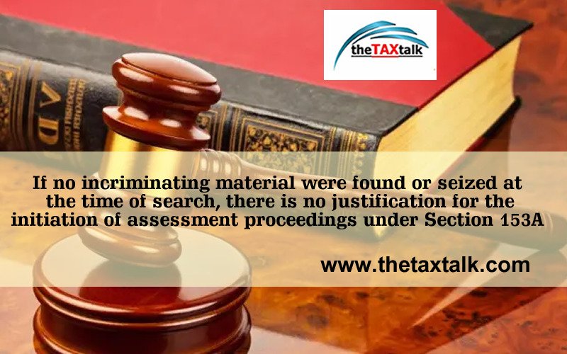 If no incriminating material were found or seized at the time of search, there is no justification for the initiation of assessment proceedings under Section 153A