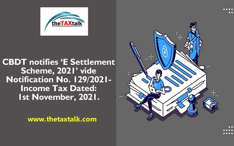 CBDT notifies ‘E Settlement Scheme, 2021’ vide Notification No. 129/2021-Income Tax Dated: 1st November, 2021.