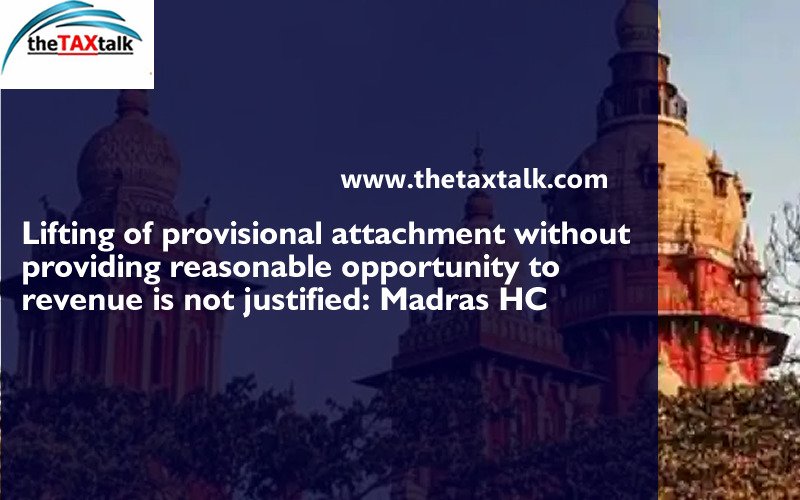 Lifting of provisional attachment without providing reasonable opportunity to revenue is not justified: Madras HC