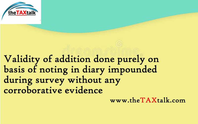 Validity of addition done purely on basis of noting in diary impounded during survey without any corroborative evidence