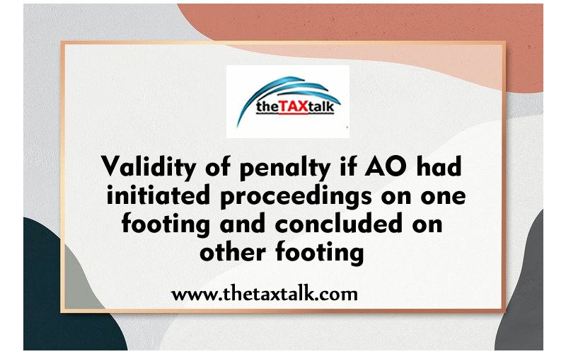 Validity of penalty if AO had initiated proceedings on one footing and concluded on other footing