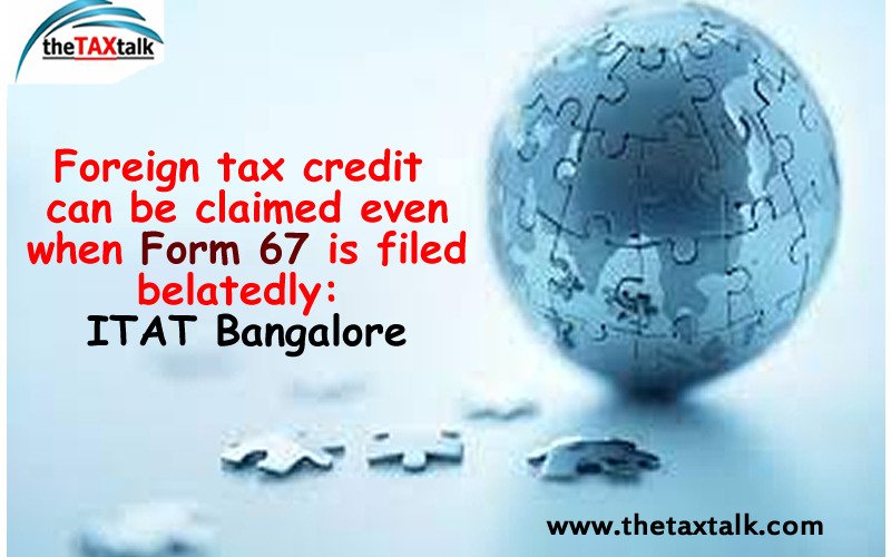 Foreign tax credit can be claimed even when Form 67 is filed belatedly: ITAT Bangalore