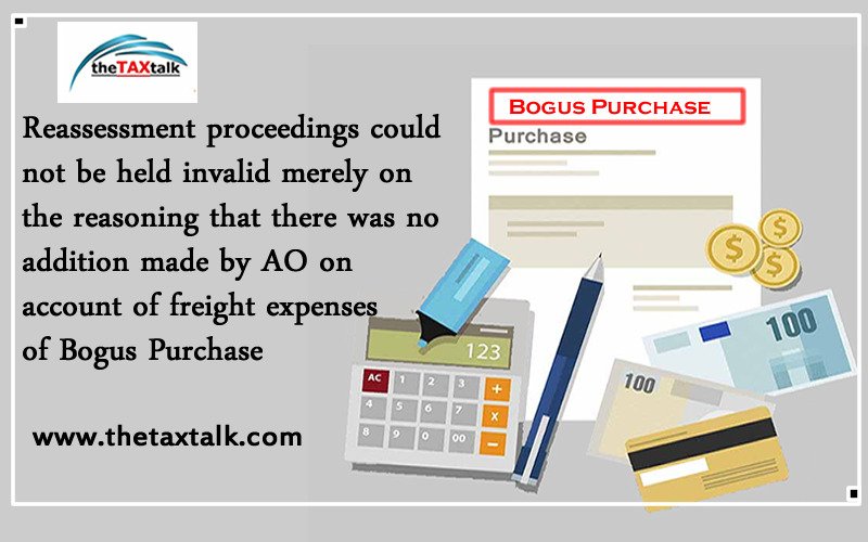 Reassessment proceedings could not be held invalid merely on the reasoning that there was no addition made by AO on account of freight expenses of Bogus Purchase