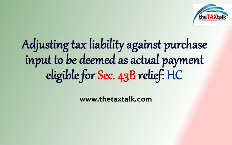 Adjusting tax liability against purchase input to be deemed as actual payment eligible for Sec. 43B relief: HC