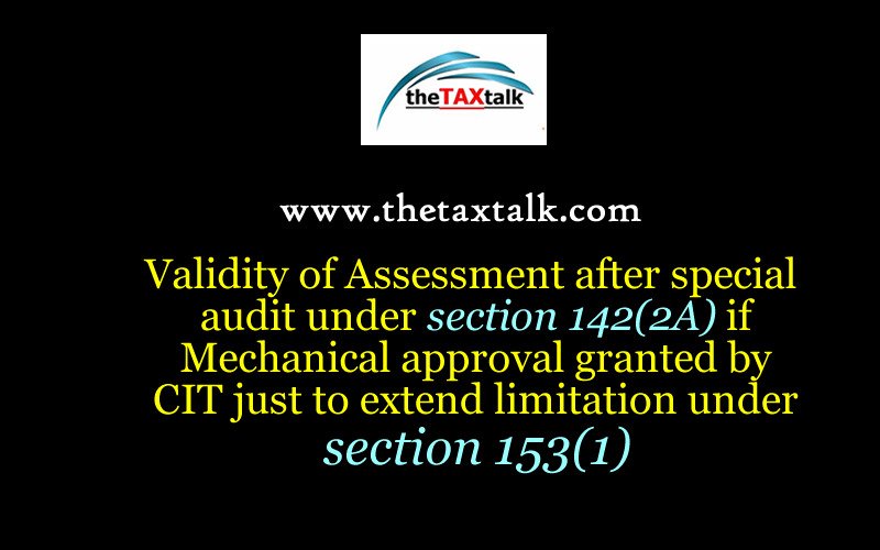 Validity of Assessment after special audit under section 142(2A) if Mechanical approval granted by CIT just to extend limitation under section 153(1)