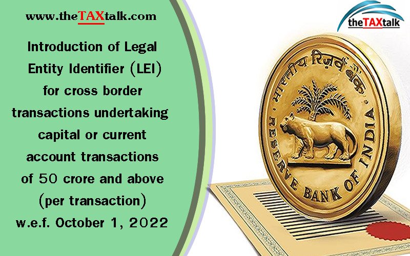 Introduction of Legal Entity Identifier (LEI) for cross border transactions undertaking capital or current account transactions of 50 crore and above (per transaction) w.e.f. October 1, 2022