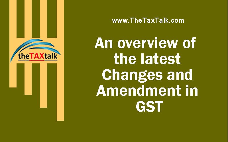 An overview of the latest Changes and Amendment in GST