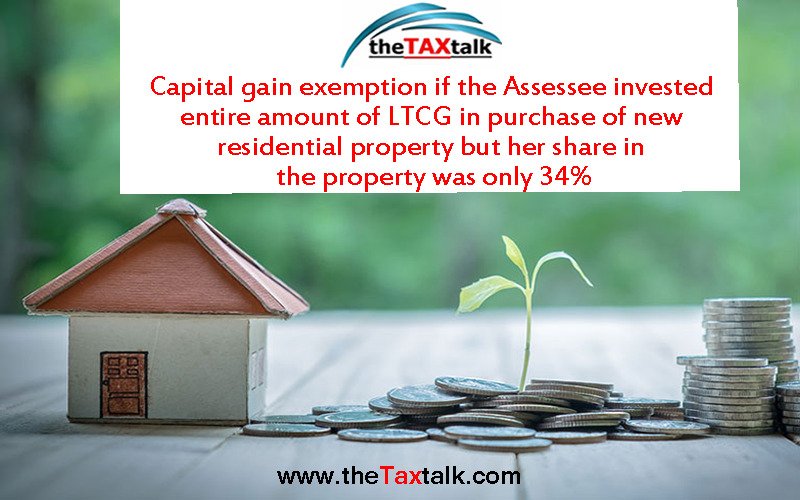 Capital gain exemption if the Assessee invested entire amount of LTCG in purchase of new residential property but her share in the property was only 34%