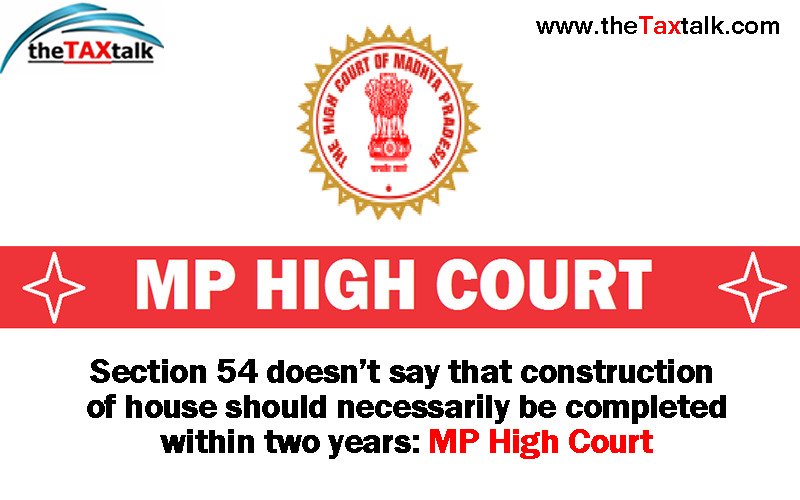 Section 54 doesn’t say that construction of house should necessarily be completed within two years: MP High Court