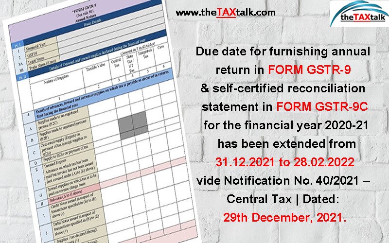 Due date for furnishing annual return in FORM GSTR-9 & self-certified reconciliation statement in FORM GSTR-9C for the financial year 2020-21 has been extended from 31.12.2021 to 28.02.2022 vide Notification No. 40/2021 – Central Tax | Dated: 29th December, 2021.
