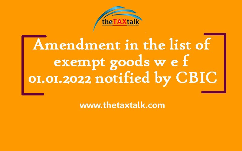 Amendment in the list of exempt goods w e f 01.01.2022 notified by CBIC