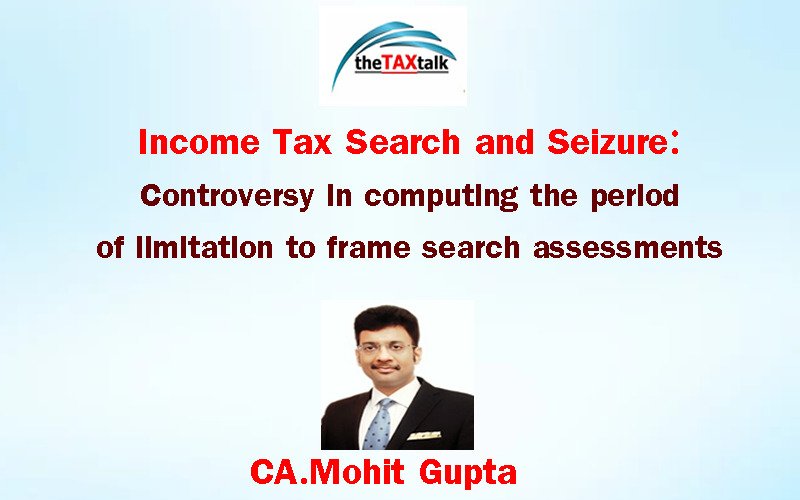 Income Tax Search and Seizure: Controversy in computing the period of limitation to frame search assessments