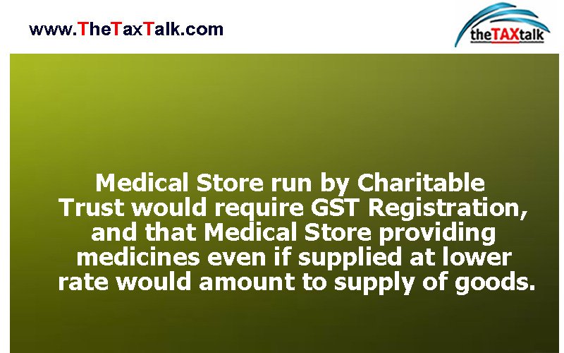 Medical Store run by Charitable Trust would require GST Registration, and that Medical Store providing medicines even if supplied at lower rate would amount to supply of goods.
