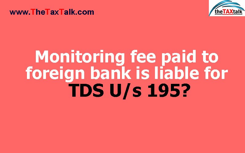 Monitoring fee paid to foreign bank is liable for TDS U/s 195?