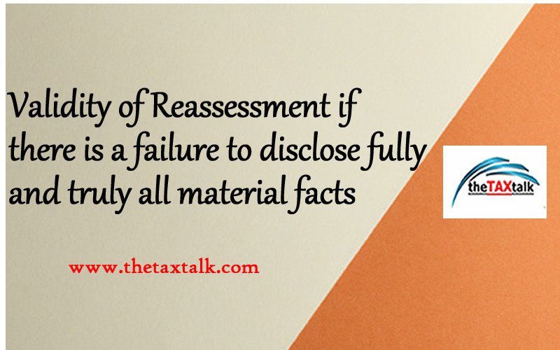 Validity of Reassessment if there is a failure to disclose fully and truly all material facts