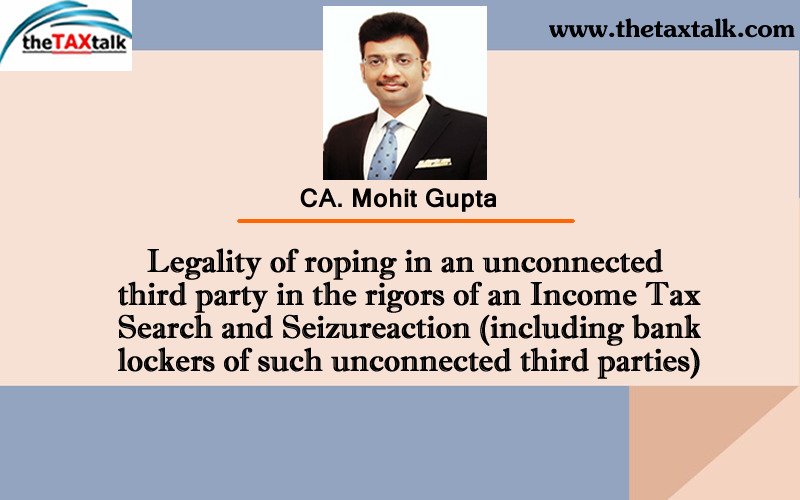 Legality of roping in an unconnected third party in the rigors of an Income Tax Search and Seizure action (including bank lockers of such unconnected third parties)