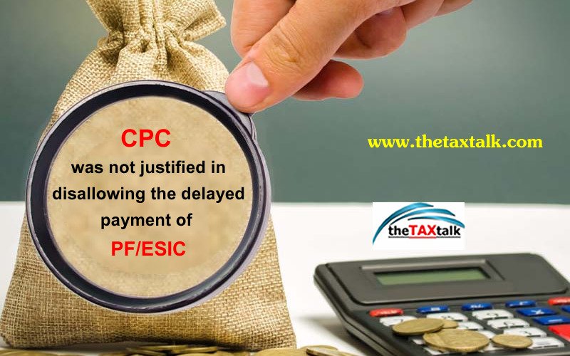 CPC was not justified in disallowing the delayed payment of PF/ESIC