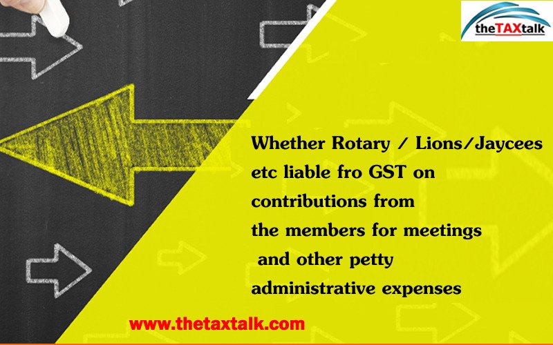 Whether Rotary / Lions/Jaycees etc liable fro GST on contributions from the members for meetings and other petty administrative expenses
