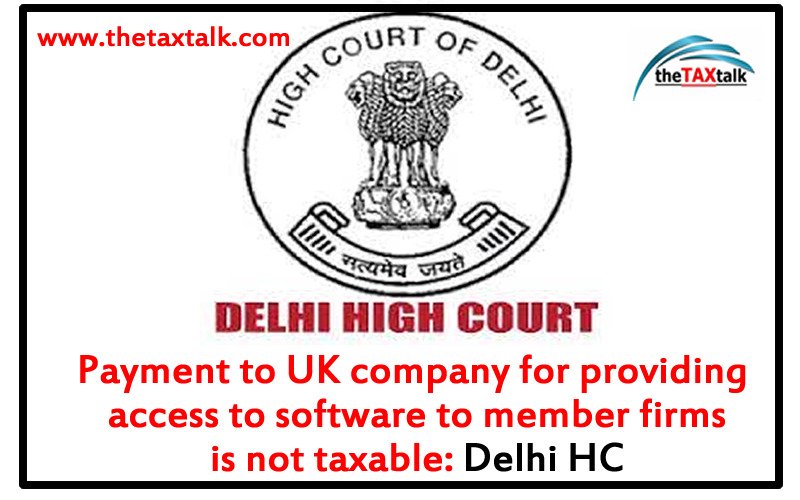 Payment to UK company for providing access to software to member firms is not taxable: Delhi HC