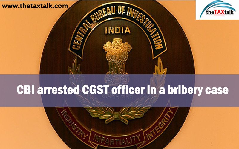 CBI arrested CGST officer in a bribery case