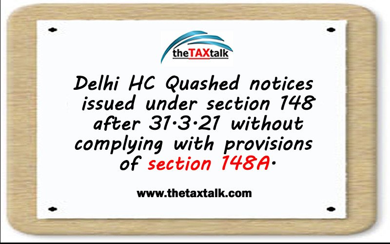 Delhi HC Quashed notices issued under section 148 after 31.3.21 without complying with provisions of section 148A.