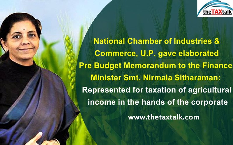 National Chamber of Industries & Commerce, U.P. gave elaborated Pre Budget Memorandum to the Finance Minister Smt. Nirmala Sitharaman: Represented for taxation of agricultural income in the hands of the corporate