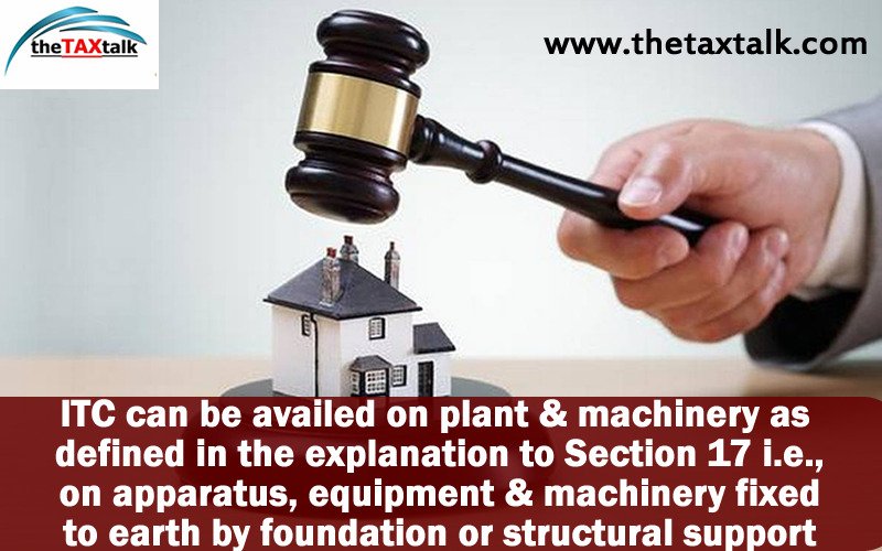 ITC can be availed on plant & machinery as defined in the explanation to Section 17 i.e., on apparatus, equipment & machinery fixed to earth by foundation or structural support