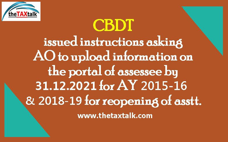 CBDT issued instructions asking AO to upload information on the portal of assessee by 31.12.2021 for AY 2015-16 & 2018-19 for reopening of asstt.