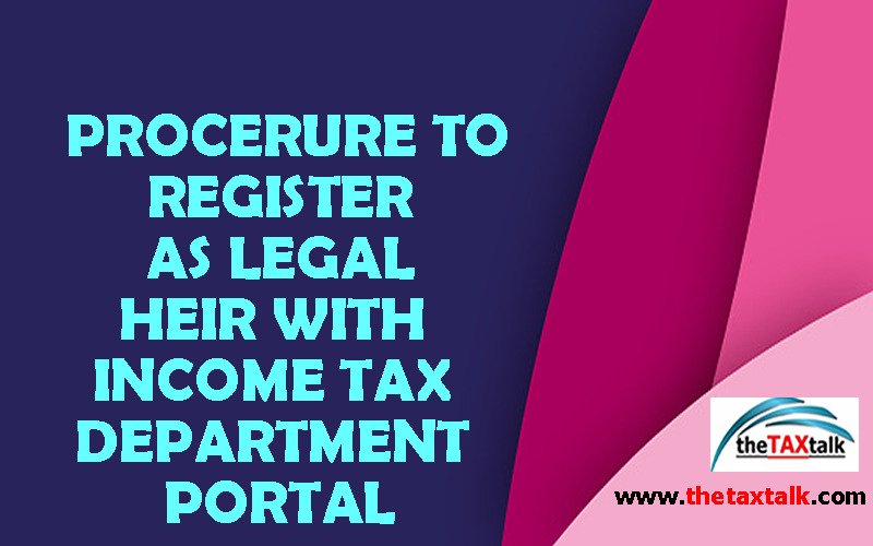 PROCERURE TO REGISTER AS LEGAL HEIR WITH INCOME TAX DEPARTMENT PORTAL