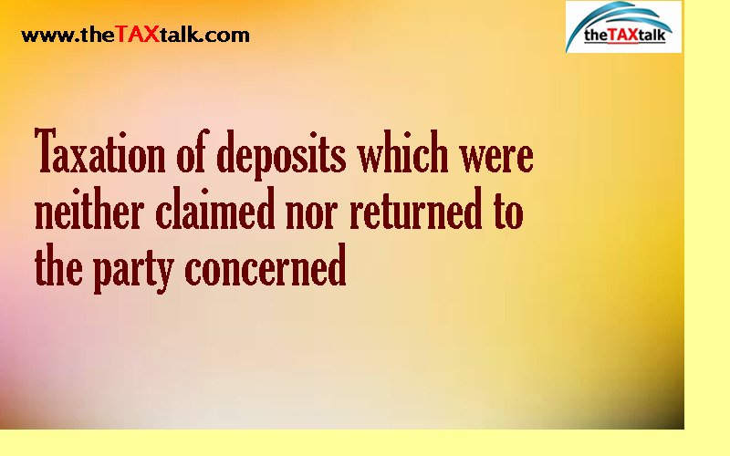 Taxation of deposits which were neither claimed nor returned to the party concerned