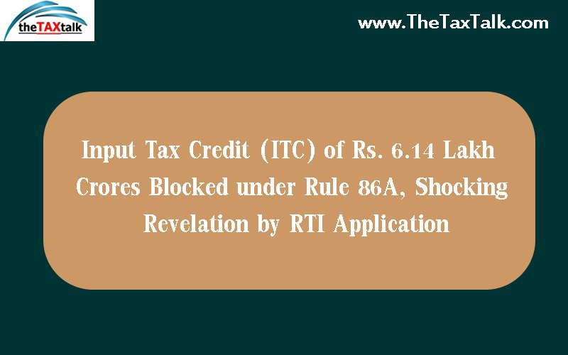 Input Tax Credit (ITC) of Rs. 6.14 Lakh Crores Blocked under Rule 86A, Shocking Revelation by RTI Application