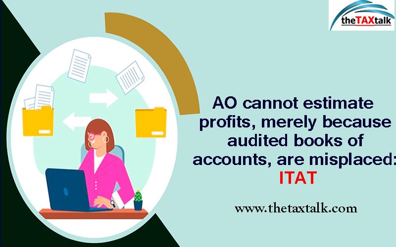 AO cannot estimate profits, merely because audited books of accounts, are misplaced: ITAT