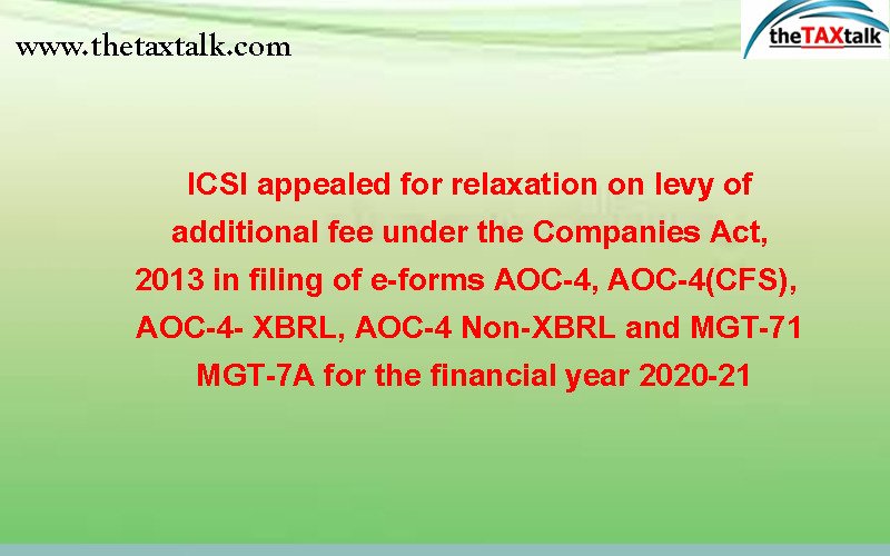 ICSI appealed for relaxation on levy of additional fee under the Companies Act, 2013 in filing of e-forms AOC-4, AOC-4(CFS), AOC-4- XBRL, AOC-4 Non-XBRL and MGT-71 MGT-7A for the financial year 2020-21